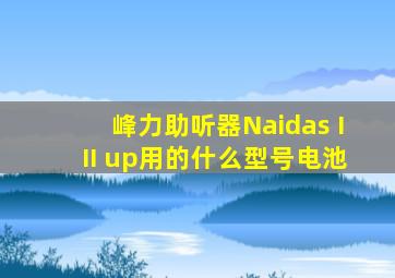 峰力助听器Naidas III up用的什么型号电池